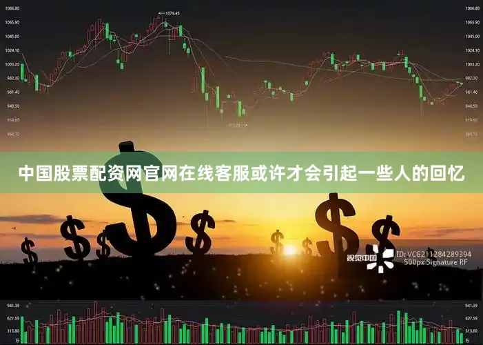 中国股票配资网官网在线客服或许才会引起一些人的回忆