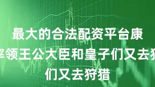 最大的合法配资平台康熙率领王公大臣和皇子们又去狩猎