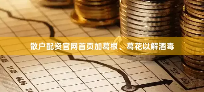 散户配资官网首页加葛根、葛花以解酒毒