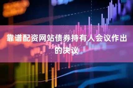 靠谱配资网站债券持有人会议作出的决议