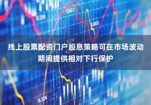 线上股票配资门户股息策略可在市场波动期间提供相对下行保护
