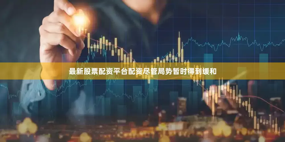 最新股票配资平台配资尽管局势暂时得到缓和