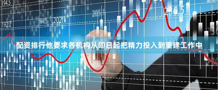 配资排行他要求各机构从即日起把精力投入到重建工作中