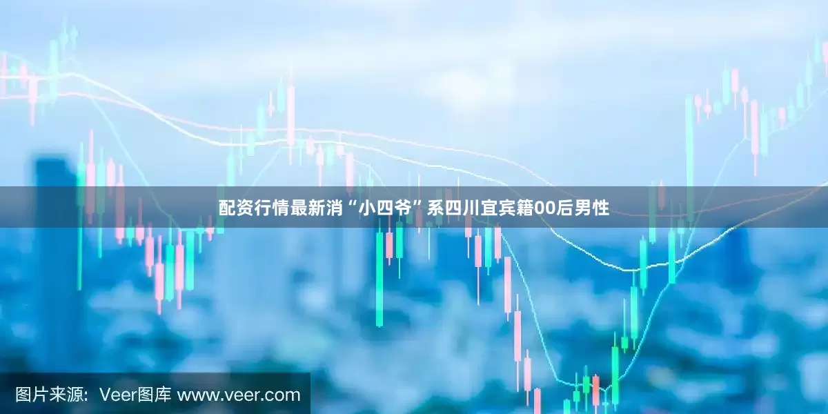 配资行情最新消“小四爷”系四川宜宾籍00后男性