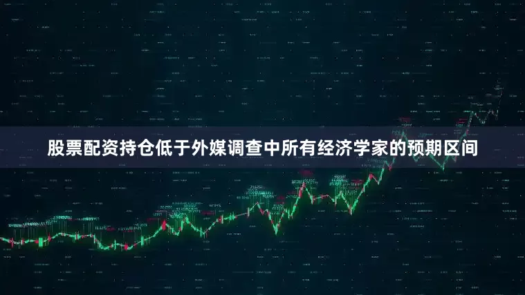 股票配资持仓低于外媒调查中所有经济学家的预期区间