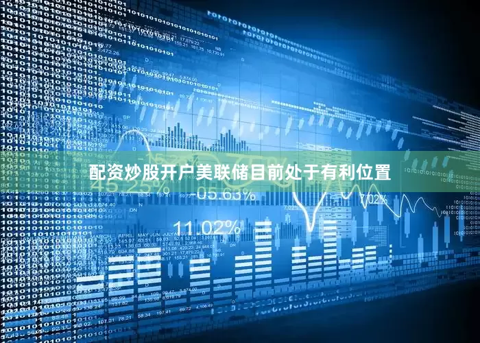 配资炒股开户美联储目前处于有利位置