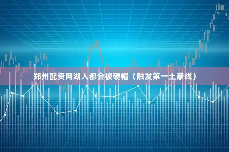 郑州配资网湖人都会被硬帽（触发第一土豪线）