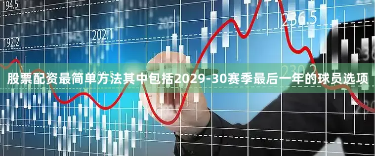 股票配资最简单方法其中包括2029-30赛季最后一年的球员选项