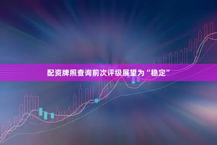 配资牌照查询前次评级展望为“稳定”