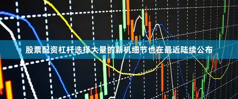 股票配资杠杆选择大量的新机细节也在最近陆续公布