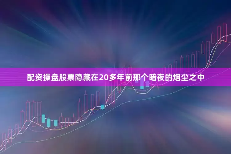 配资操盘股票隐藏在20多年前那个暗夜的烟尘之中
