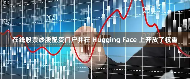 在线股票炒股配资门户并在 Hugging Face 上开放了权重