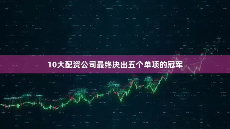10大配资公司最终决出五个单项的冠军