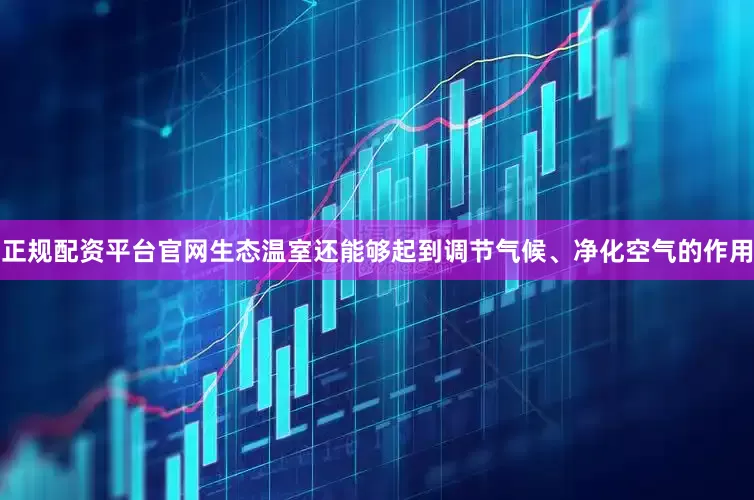 正规配资平台官网生态温室还能够起到调节气候、净化空气的作用