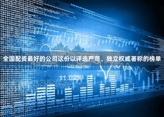 全国配资最好的公司这份以评选严苛、独立权威著称的榜单