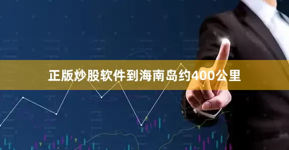 正版炒股软件到海南岛约400公里