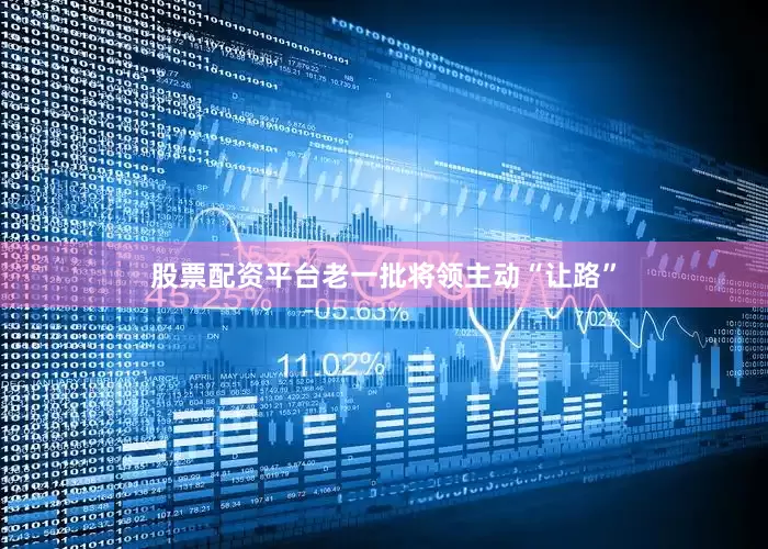 股票配资平台老一批将领主动“让路”