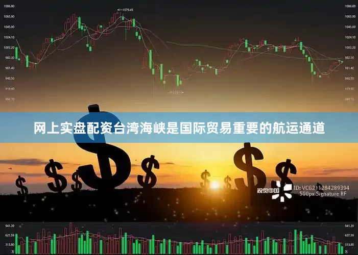 网上实盘配资台湾海峡是国际贸易重要的航运通道