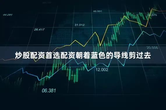 炒股配资首选配资朝着蓝色的导线剪过去