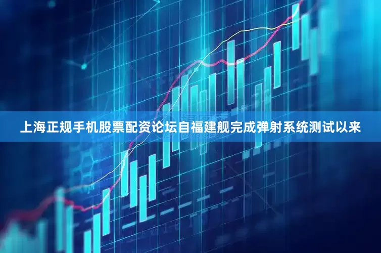 上海正规手机股票配资论坛自福建舰完成弹射系统测试以来