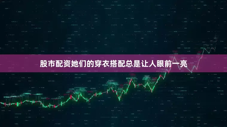 股市配资她们的穿衣搭配总是让人眼前一亮