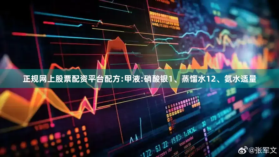 正规网上股票配资平台配方:甲液:硝酸银1、蒸馏水12、氨水适量