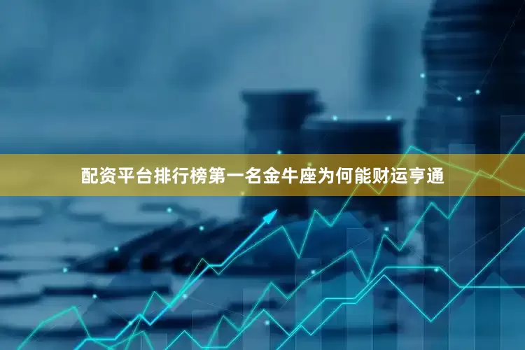 配资平台排行榜第一名金牛座为何能财运亨通