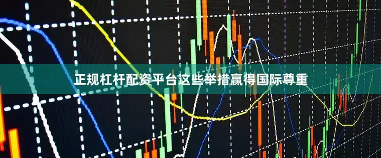 正规杠杆配资平台这些举措赢得国际尊重