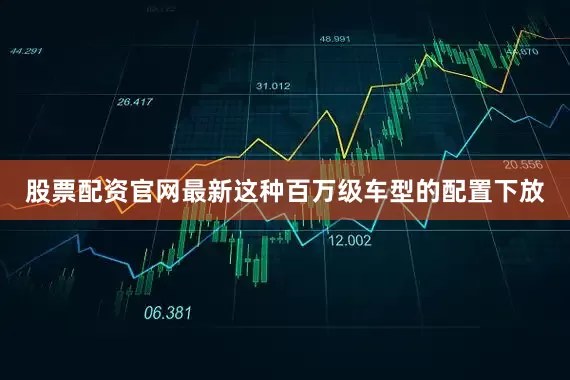 股票配资官网最新这种百万级车型的配置下放