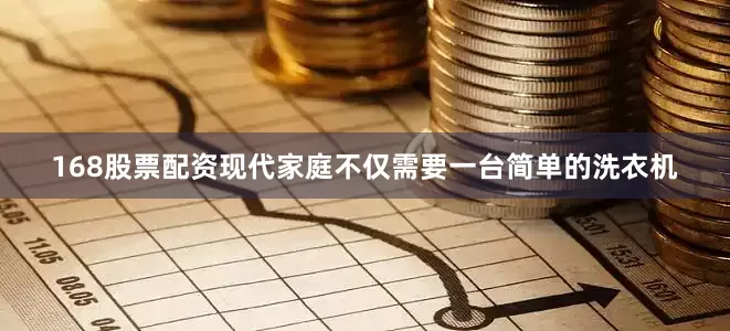 168股票配资现代家庭不仅需要一台简单的洗衣机