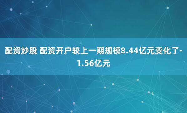 配资炒股 配资开户较上一期规模8.44亿元变化了-1.56亿元
