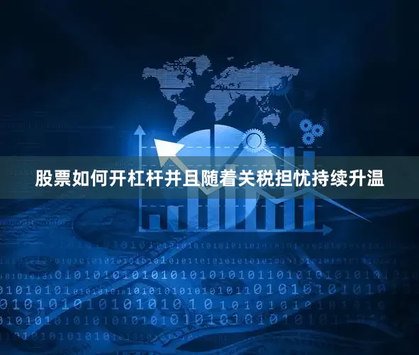 股票如何开杠杆并且随着关税担忧持续升温