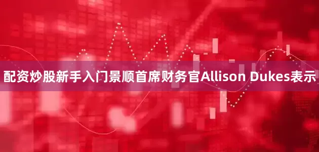 配资炒股新手入门景顺首席财务官Allison Dukes表示