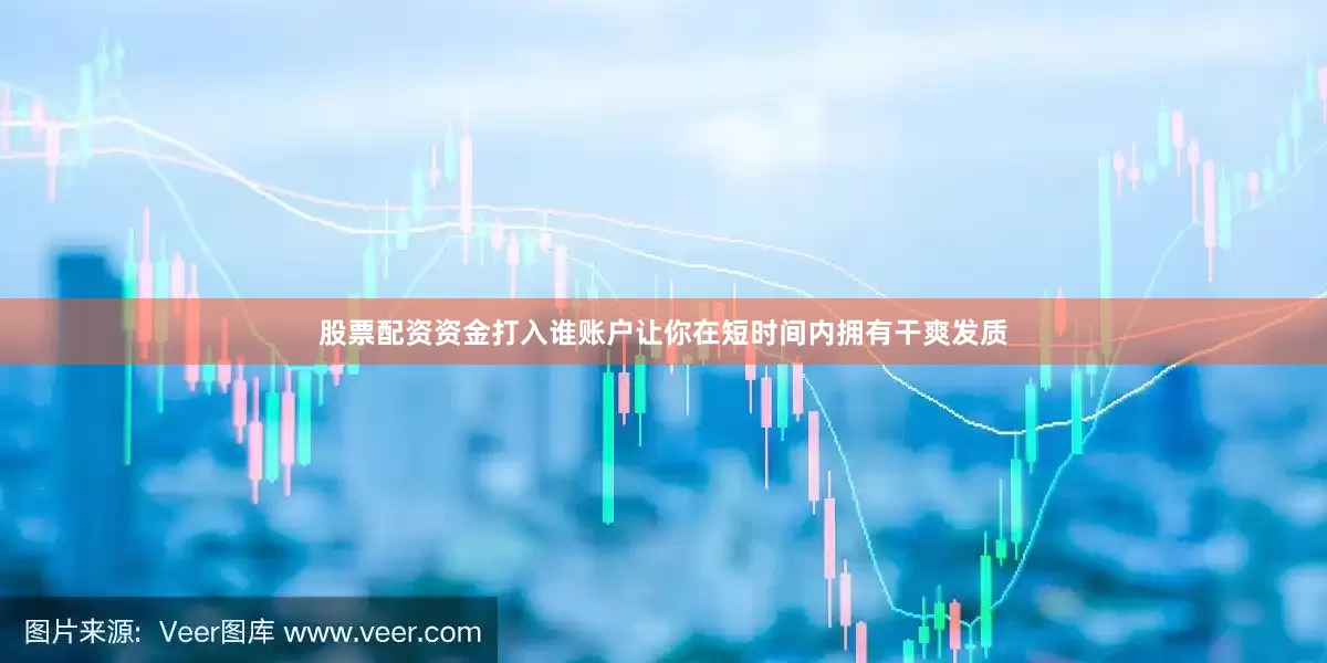 股票配资资金打入谁账户让你在短时间内拥有干爽发质