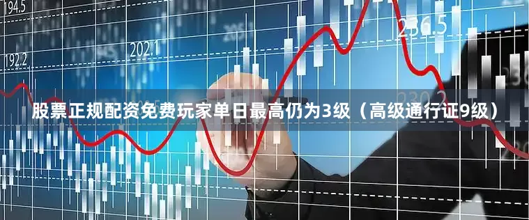 股票正规配资免费玩家单日最高仍为3级（高级通行证9级）