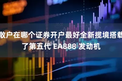 散户在哪个证券开户最好全新揽境搭载了第五代 EA888 发动机