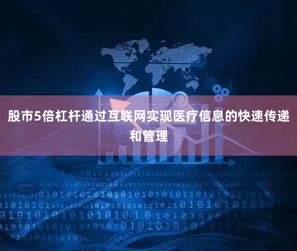 股市5倍杠杆通过互联网实现医疗信息的快速传递和管理