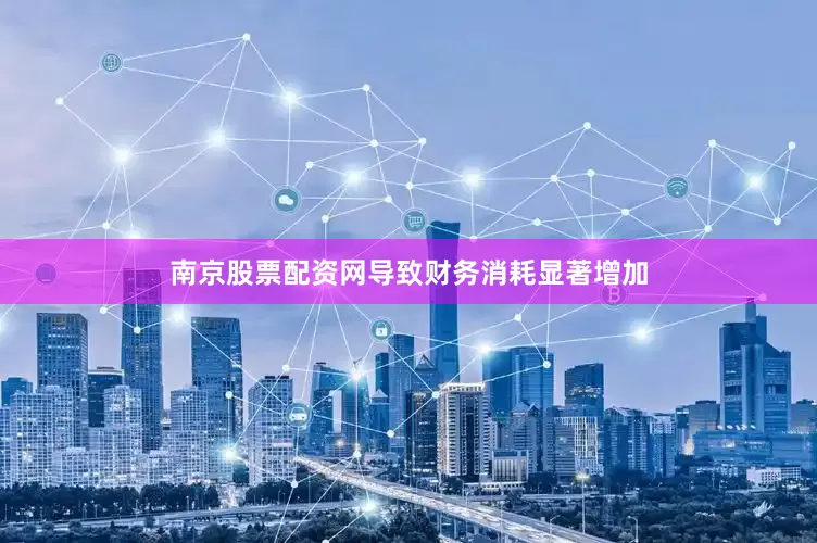 南京股票配资网导致财务消耗显著增加