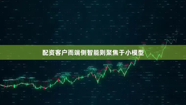 配资客户而端侧智能则聚焦于小模型