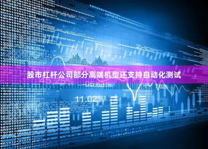 股市杠杆公司部分高端机型还支持自动化测试