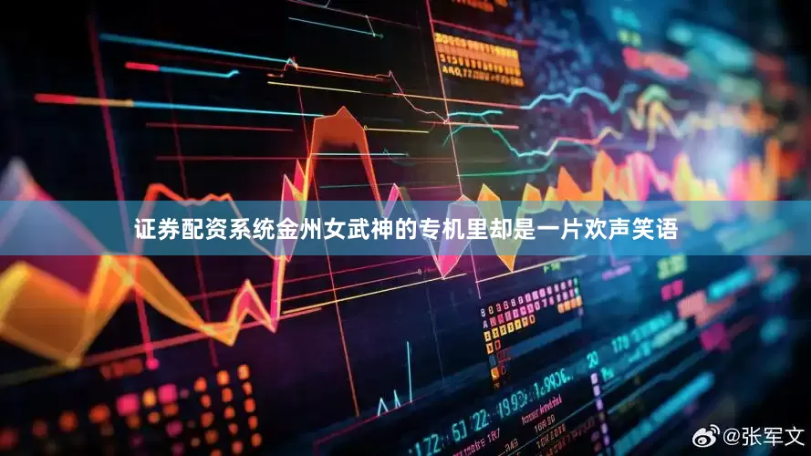 证券配资系统金州女武神的专机里却是一片欢声笑语