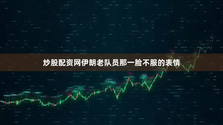 炒股配资网伊朗老队员那一脸不服的表情