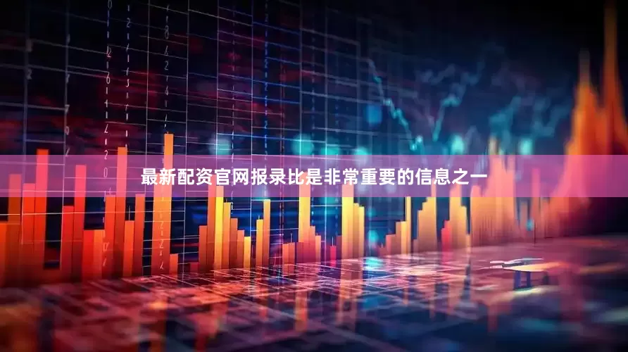 最新配资官网报录比是非常重要的信息之一
