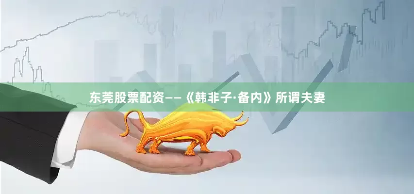 东莞股票配资——《韩非子·备内》所谓夫妻