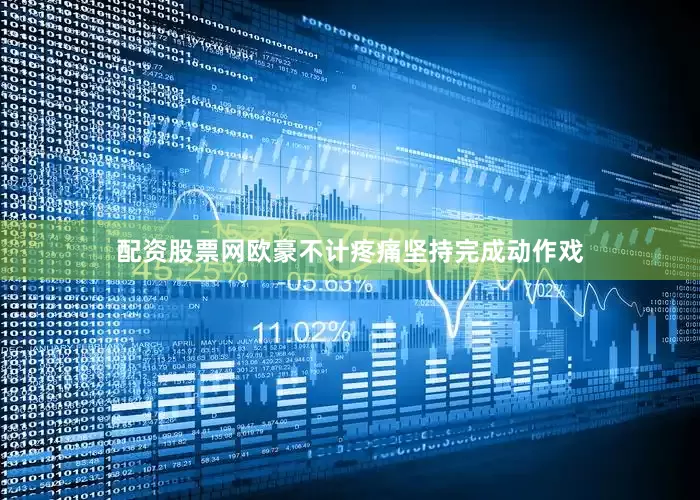 配资股票网欧豪不计疼痛坚持完成动作戏