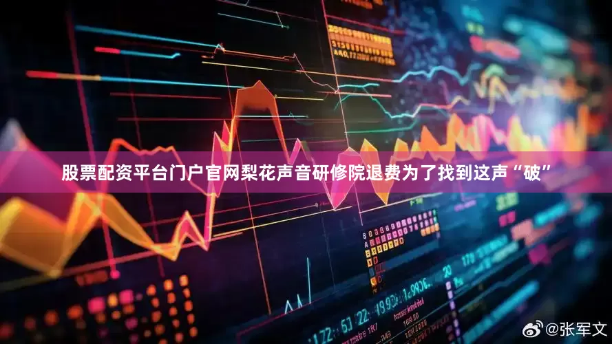 股票配资平台门户官网梨花声音研修院退费为了找到这声“破”