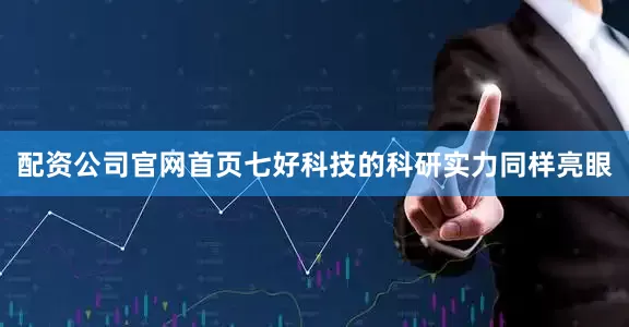 配资公司官网首页七好科技的科研实力同样亮眼