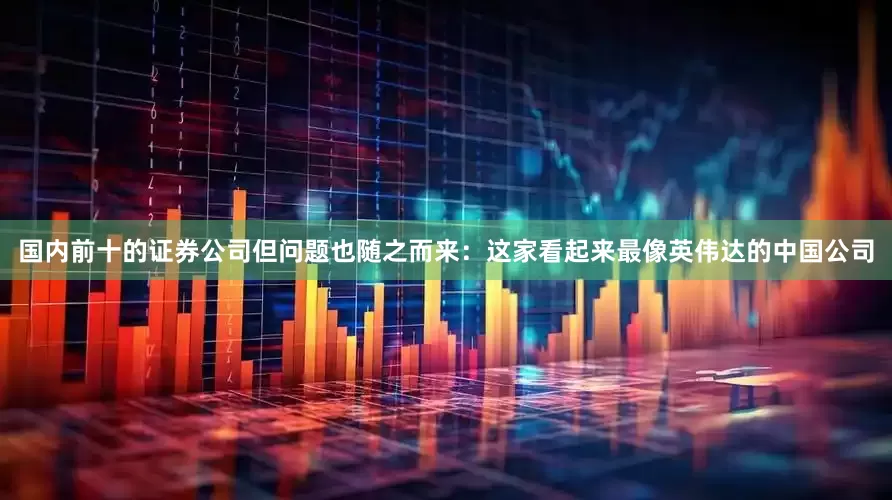 国内前十的证券公司但问题也随之而来：这家看起来最像英伟达的中国公司