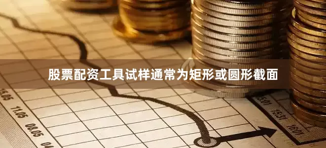 股票配资工具试样通常为矩形或圆形截面